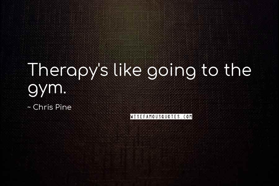 Chris Pine Quotes: Therapy's like going to the gym.