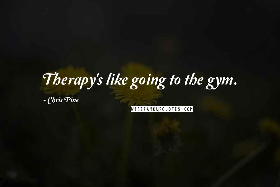 Chris Pine Quotes: Therapy's like going to the gym.