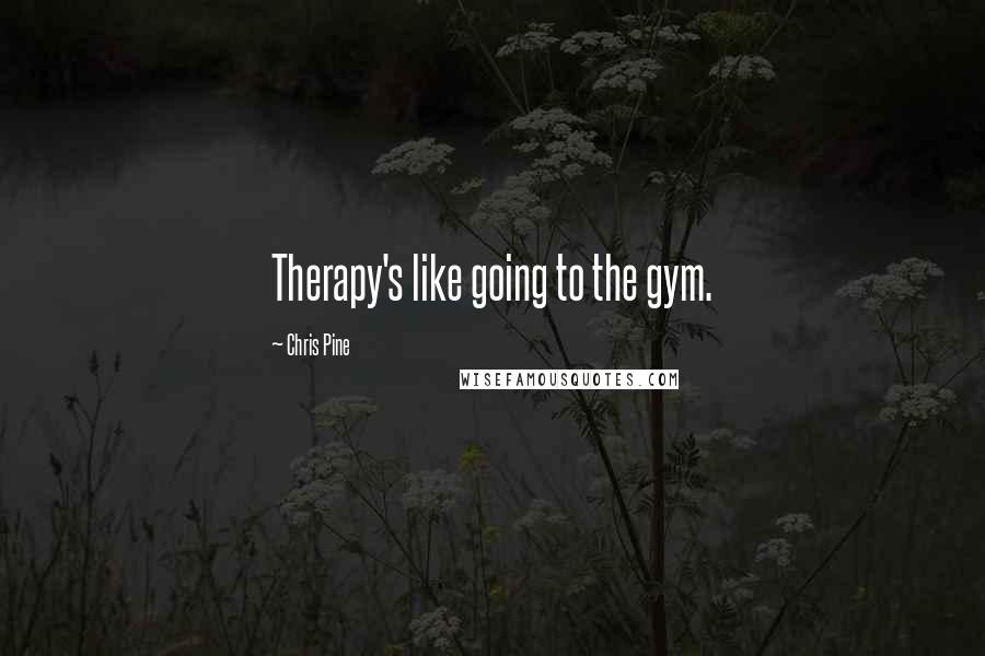 Chris Pine Quotes: Therapy's like going to the gym.