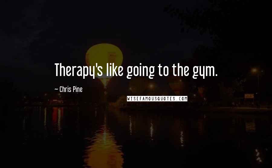 Chris Pine Quotes: Therapy's like going to the gym.