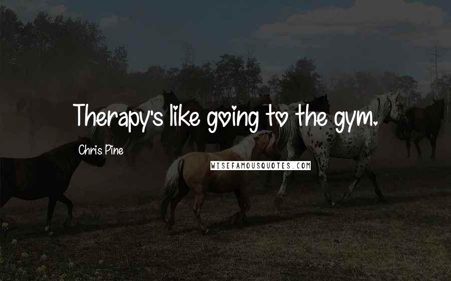 Chris Pine Quotes: Therapy's like going to the gym.