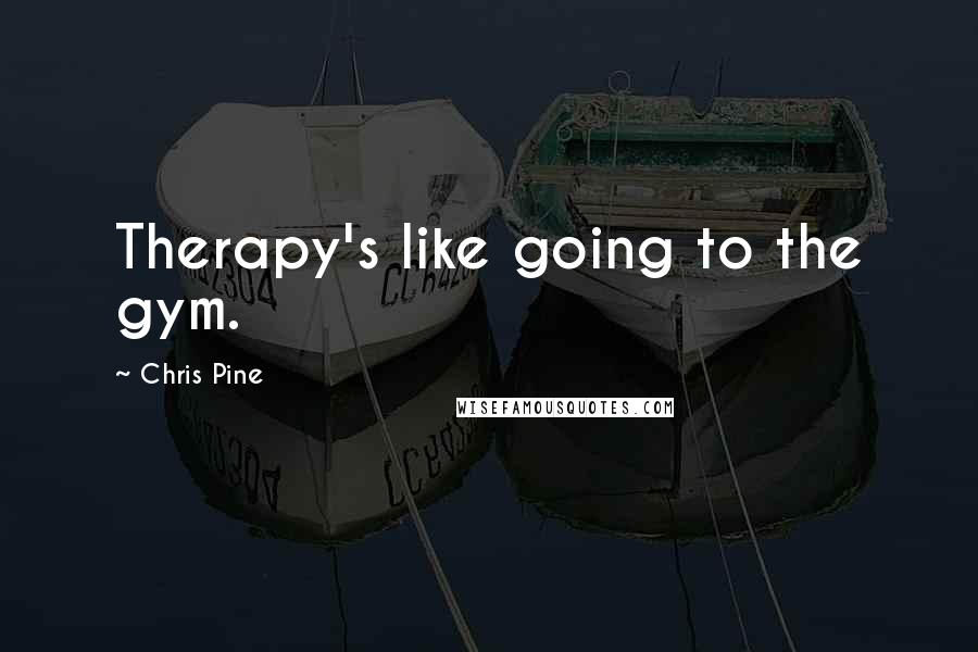 Chris Pine Quotes: Therapy's like going to the gym.