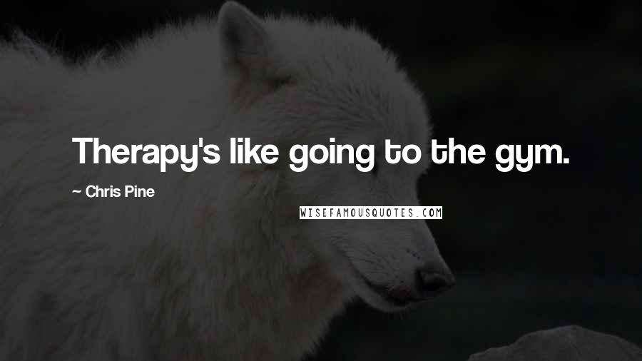 Chris Pine Quotes: Therapy's like going to the gym.