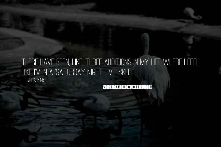 Chris Pine Quotes: There have been, like, three auditions in my life where I feel like I'm in a 'Saturday Night Live' skit.