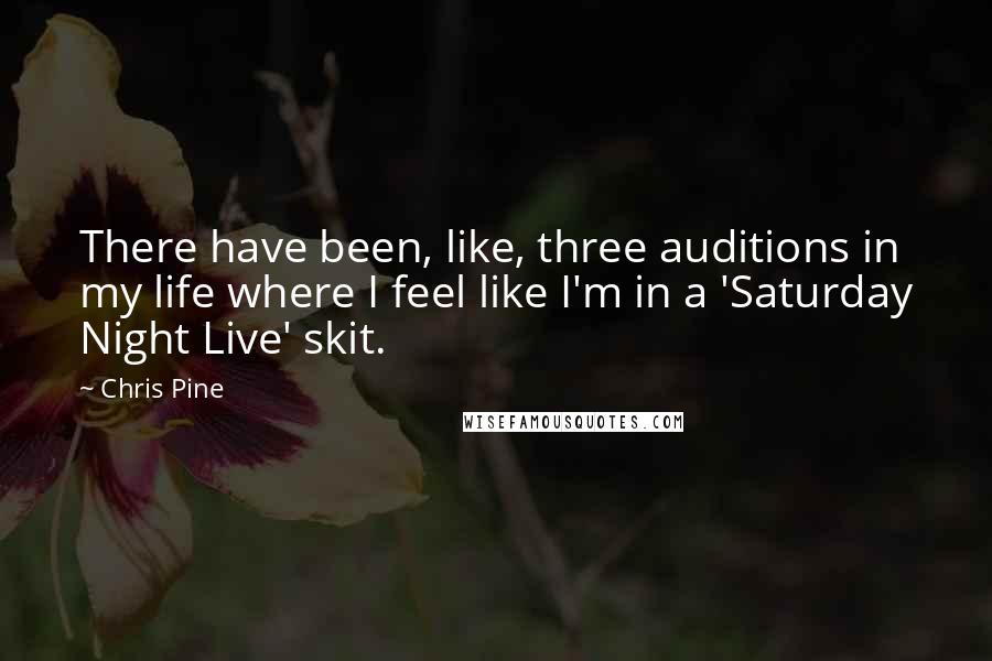 Chris Pine Quotes: There have been, like, three auditions in my life where I feel like I'm in a 'Saturday Night Live' skit.