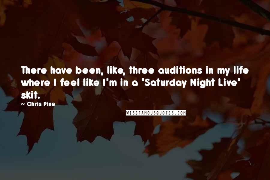 Chris Pine Quotes: There have been, like, three auditions in my life where I feel like I'm in a 'Saturday Night Live' skit.