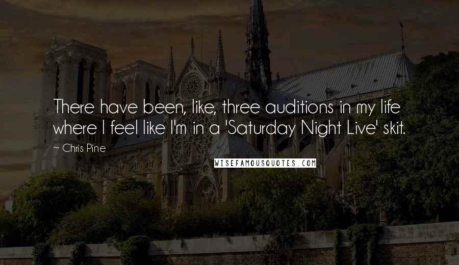 Chris Pine Quotes: There have been, like, three auditions in my life where I feel like I'm in a 'Saturday Night Live' skit.