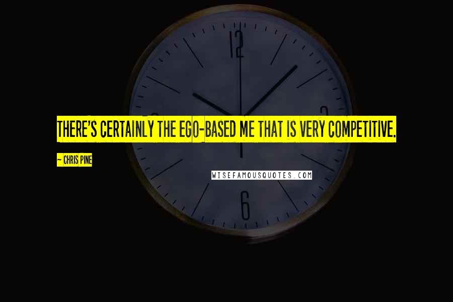 Chris Pine Quotes: There's certainly the ego-based me that is very competitive.