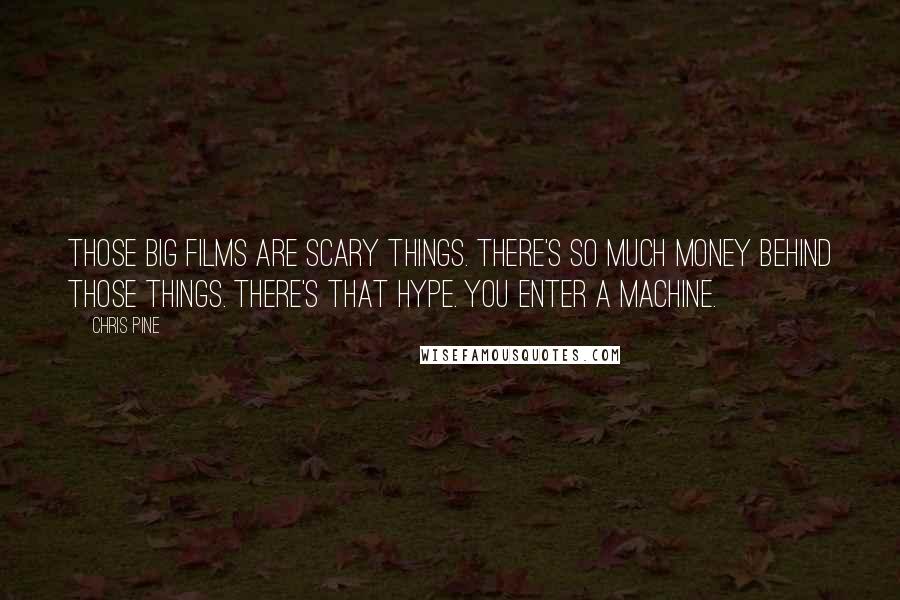 Chris Pine Quotes: Those big films are scary things. There's so much money behind those things. There's that hype. You enter a machine.