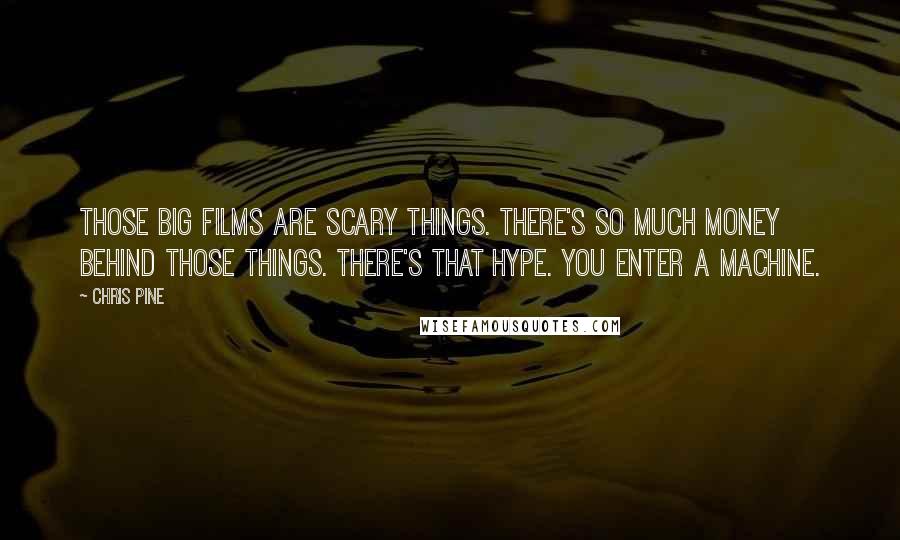 Chris Pine Quotes: Those big films are scary things. There's so much money behind those things. There's that hype. You enter a machine.