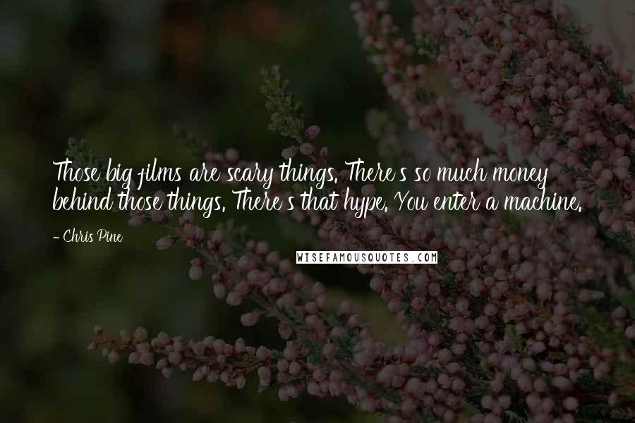 Chris Pine Quotes: Those big films are scary things. There's so much money behind those things. There's that hype. You enter a machine.