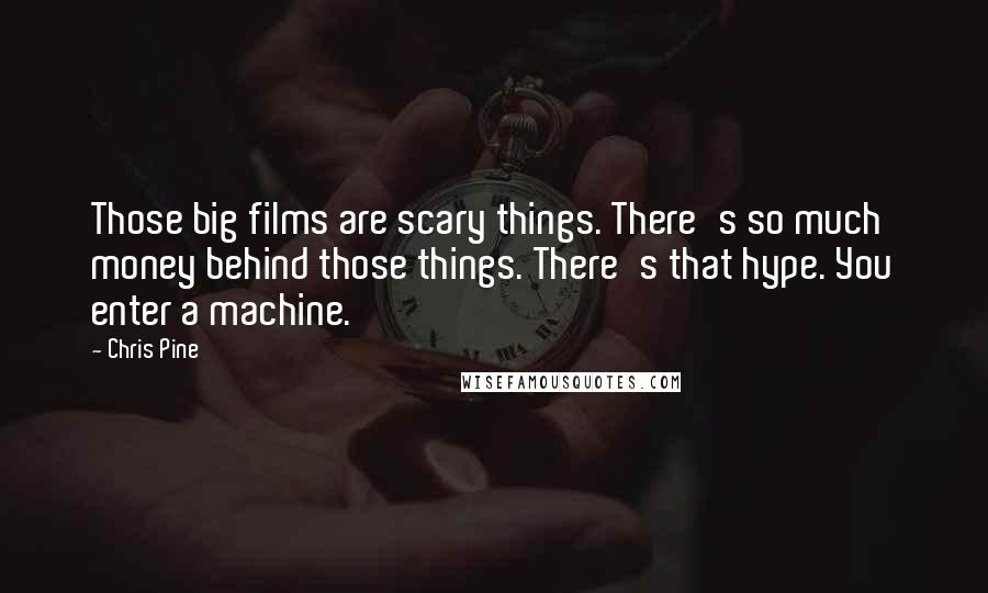 Chris Pine Quotes: Those big films are scary things. There's so much money behind those things. There's that hype. You enter a machine.