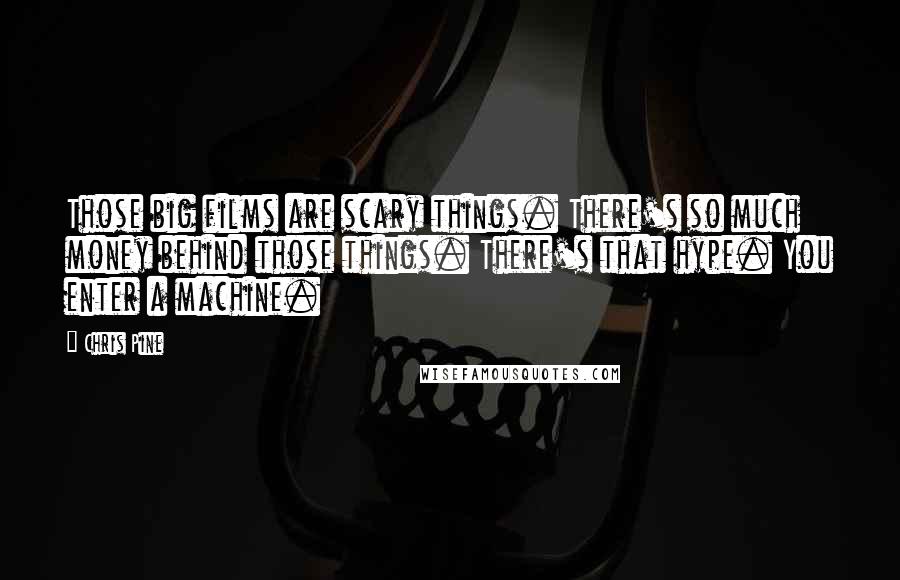 Chris Pine Quotes: Those big films are scary things. There's so much money behind those things. There's that hype. You enter a machine.