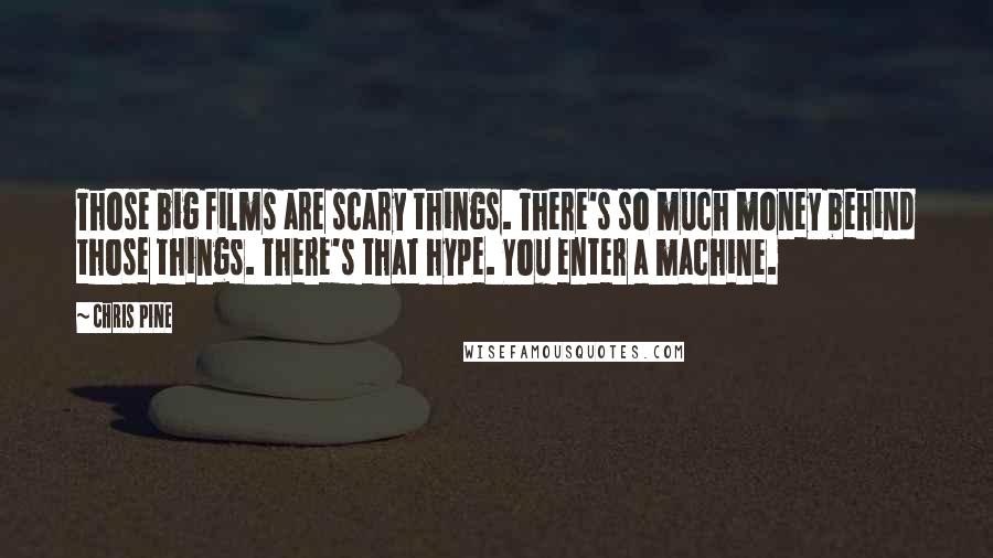 Chris Pine Quotes: Those big films are scary things. There's so much money behind those things. There's that hype. You enter a machine.