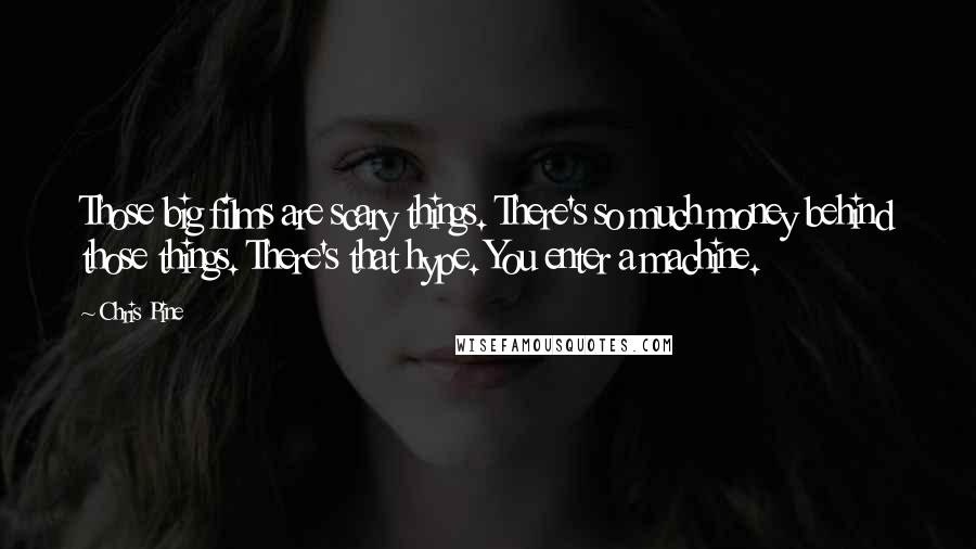 Chris Pine Quotes: Those big films are scary things. There's so much money behind those things. There's that hype. You enter a machine.