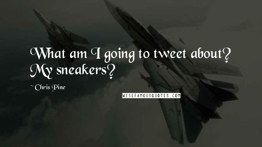 Chris Pine Quotes: What am I going to tweet about? My sneakers?