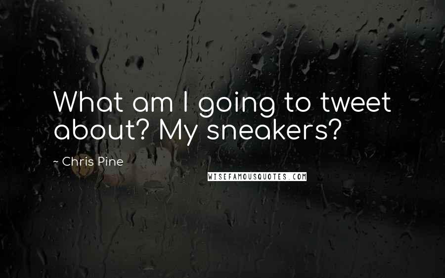 Chris Pine Quotes: What am I going to tweet about? My sneakers?
