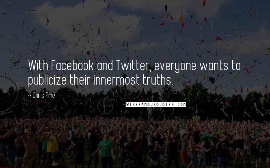 Chris Pine Quotes: With Facebook and Twitter, everyone wants to publicize their innermost truths.