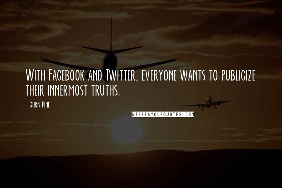 Chris Pine Quotes: With Facebook and Twitter, everyone wants to publicize their innermost truths.