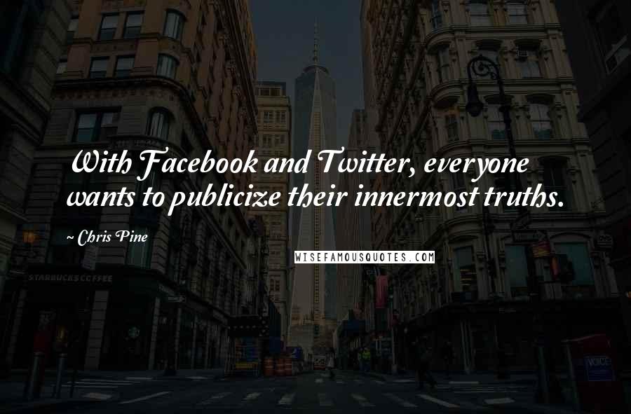 Chris Pine Quotes: With Facebook and Twitter, everyone wants to publicize their innermost truths.