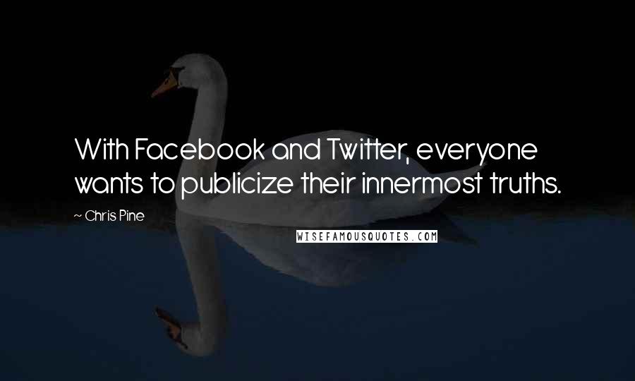 Chris Pine Quotes: With Facebook and Twitter, everyone wants to publicize their innermost truths.