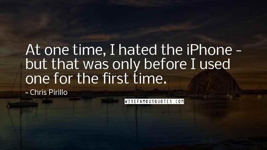 Chris Pirillo Quotes: At one time, I hated the iPhone - but that was only before I used one for the first time.