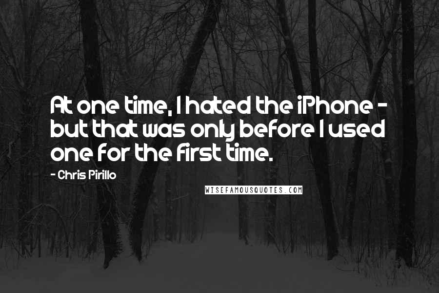 Chris Pirillo Quotes: At one time, I hated the iPhone - but that was only before I used one for the first time.