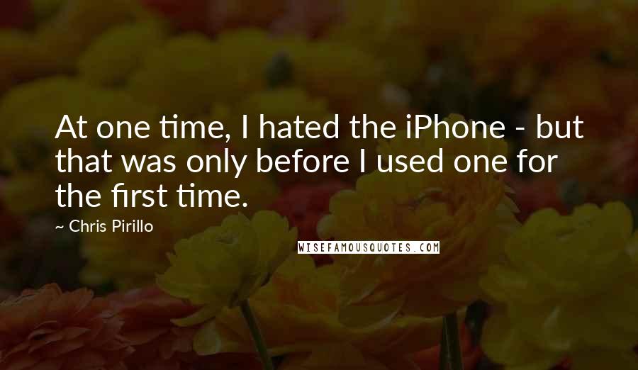 Chris Pirillo Quotes: At one time, I hated the iPhone - but that was only before I used one for the first time.