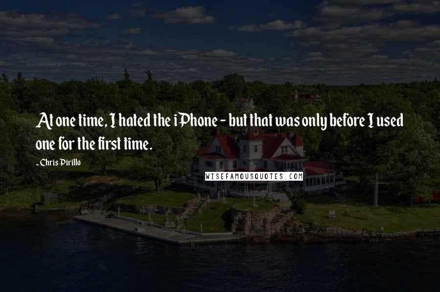 Chris Pirillo Quotes: At one time, I hated the iPhone - but that was only before I used one for the first time.