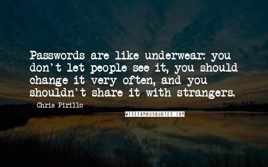 Chris Pirillo Quotes: Passwords are like underwear: you don't let people see it, you should change it very often, and you shouldn't share it with strangers.