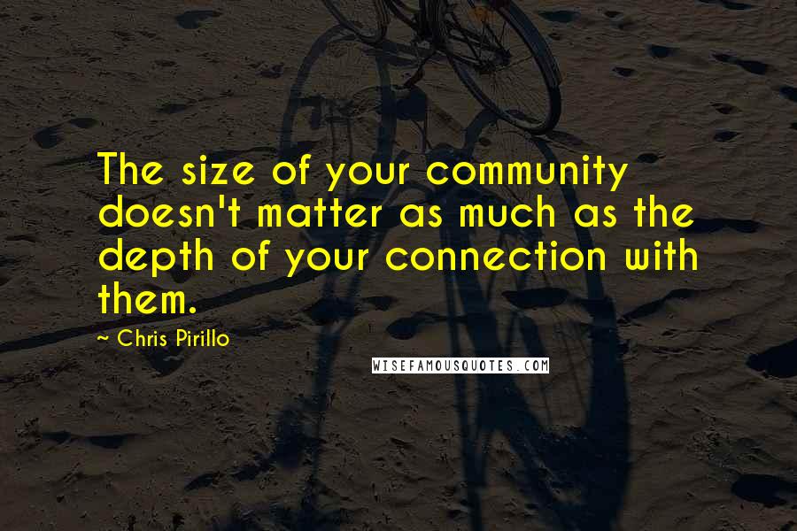 Chris Pirillo Quotes: The size of your community doesn't matter as much as the depth of your connection with them.