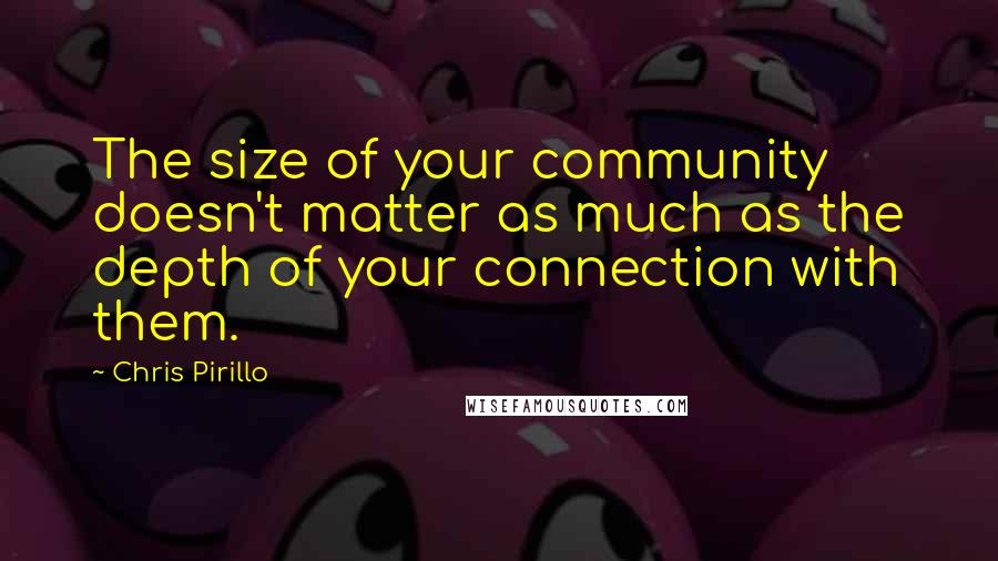 Chris Pirillo Quotes: The size of your community doesn't matter as much as the depth of your connection with them.