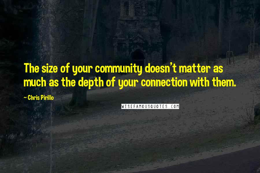 Chris Pirillo Quotes: The size of your community doesn't matter as much as the depth of your connection with them.