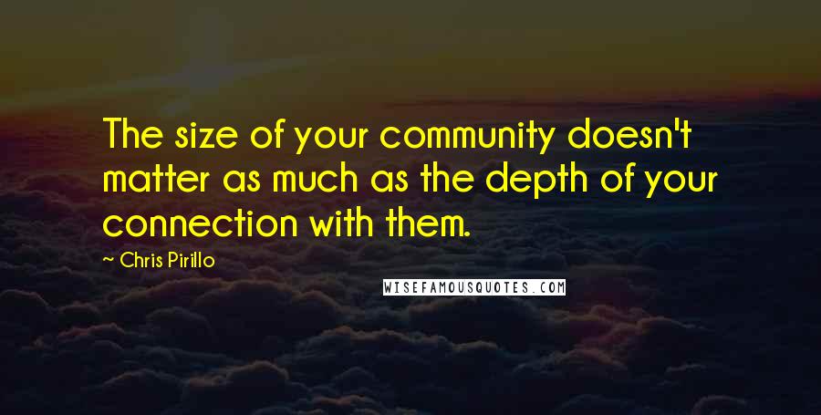 Chris Pirillo Quotes: The size of your community doesn't matter as much as the depth of your connection with them.