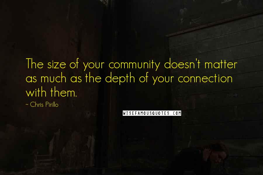 Chris Pirillo Quotes: The size of your community doesn't matter as much as the depth of your connection with them.