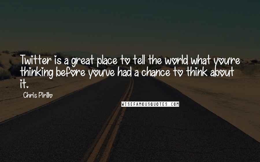 Chris Pirillo Quotes: Twitter is a great place to tell the world what you're thinking before you've had a chance to think about it.