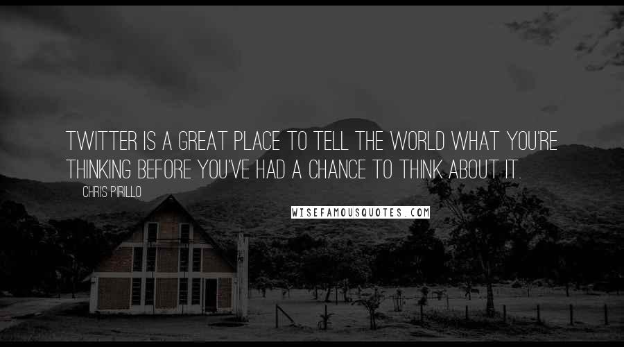 Chris Pirillo Quotes: Twitter is a great place to tell the world what you're thinking before you've had a chance to think about it.