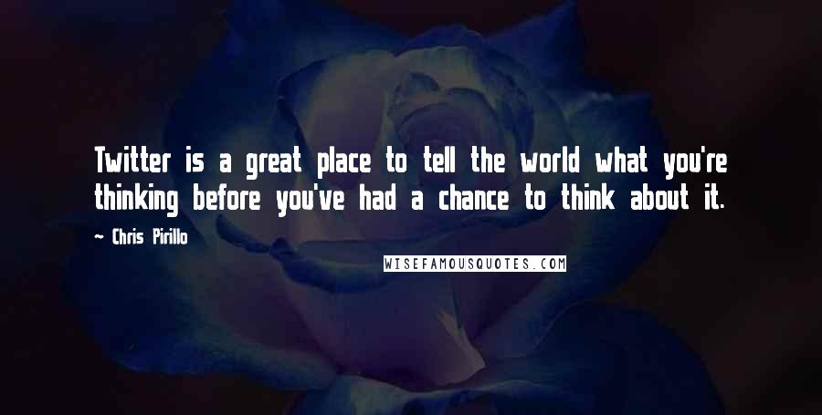 Chris Pirillo Quotes: Twitter is a great place to tell the world what you're thinking before you've had a chance to think about it.