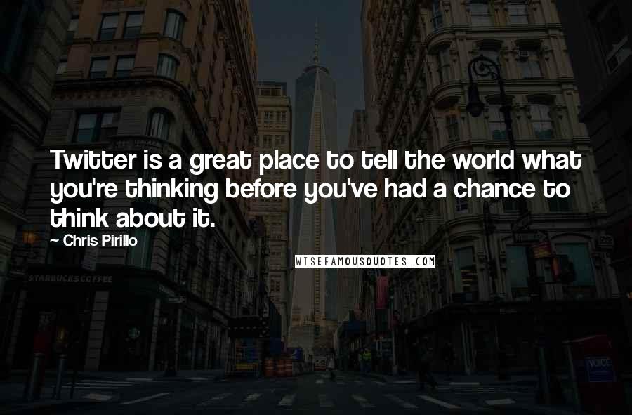 Chris Pirillo Quotes: Twitter is a great place to tell the world what you're thinking before you've had a chance to think about it.