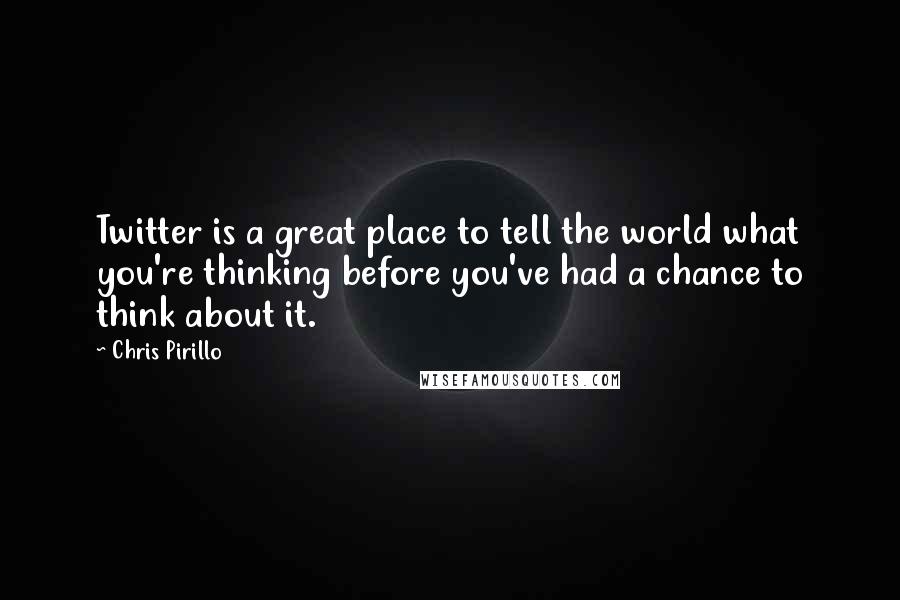 Chris Pirillo Quotes: Twitter is a great place to tell the world what you're thinking before you've had a chance to think about it.