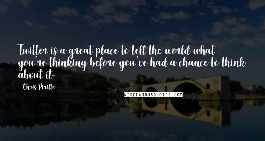 Chris Pirillo Quotes: Twitter is a great place to tell the world what you're thinking before you've had a chance to think about it.