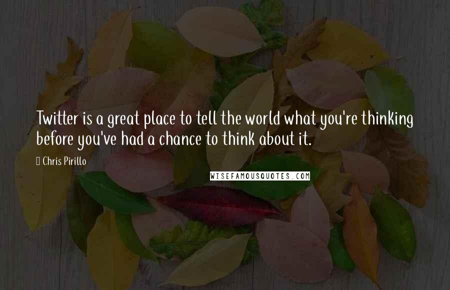 Chris Pirillo Quotes: Twitter is a great place to tell the world what you're thinking before you've had a chance to think about it.