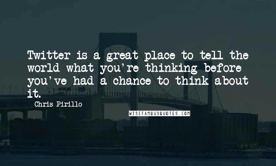 Chris Pirillo Quotes: Twitter is a great place to tell the world what you're thinking before you've had a chance to think about it.