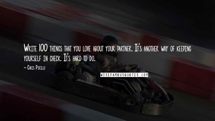 Chris Pirillo Quotes: Write 100 things that you love about your partner. It's another way of keeping yourself in check. It's hard to do.