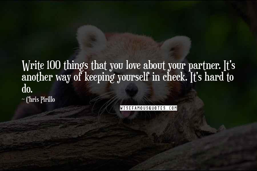 Chris Pirillo Quotes: Write 100 things that you love about your partner. It's another way of keeping yourself in check. It's hard to do.