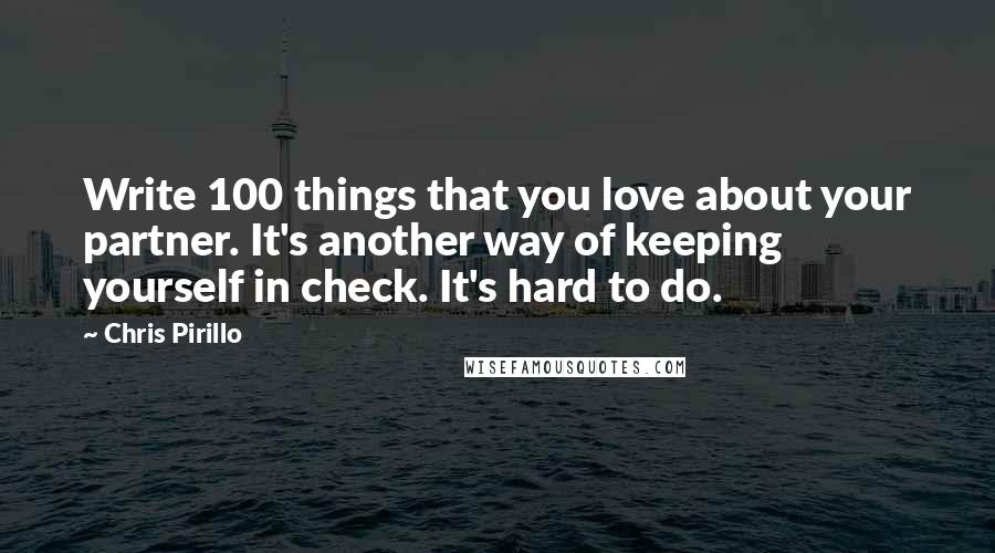 Chris Pirillo Quotes: Write 100 things that you love about your partner. It's another way of keeping yourself in check. It's hard to do.
