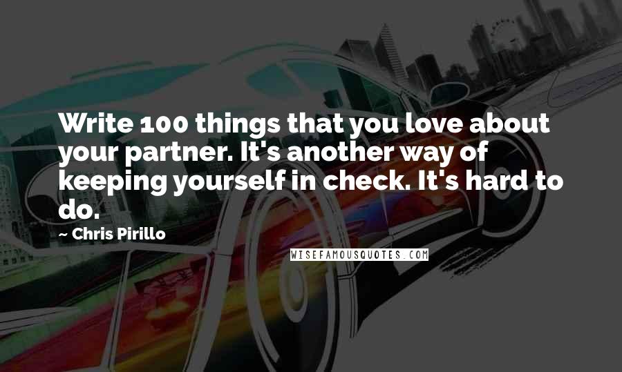 Chris Pirillo Quotes: Write 100 things that you love about your partner. It's another way of keeping yourself in check. It's hard to do.