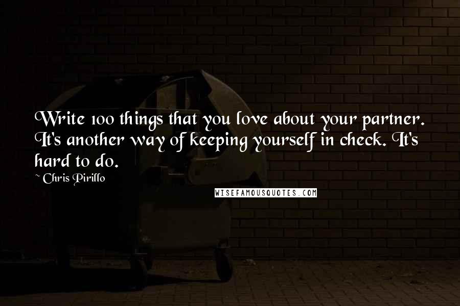 Chris Pirillo Quotes: Write 100 things that you love about your partner. It's another way of keeping yourself in check. It's hard to do.