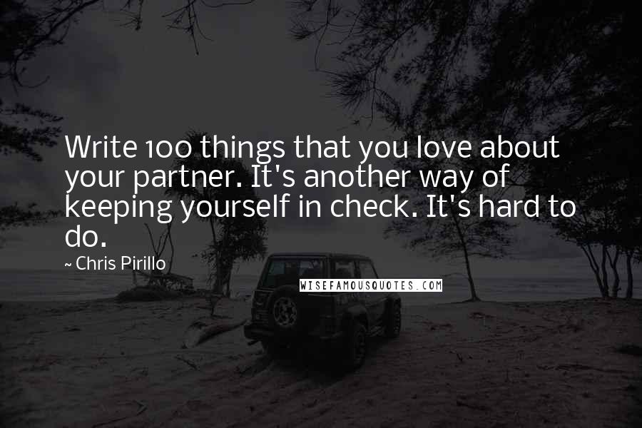 Chris Pirillo Quotes: Write 100 things that you love about your partner. It's another way of keeping yourself in check. It's hard to do.