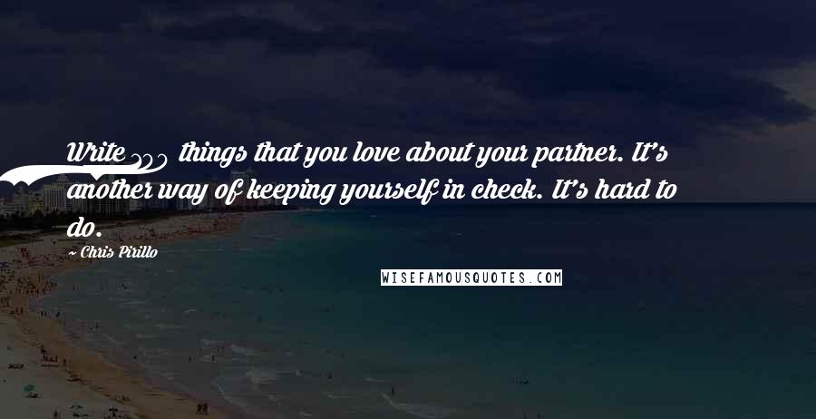 Chris Pirillo Quotes: Write 100 things that you love about your partner. It's another way of keeping yourself in check. It's hard to do.